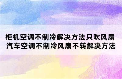 柜机空调不制冷解决方法只吹风扇 汽车空调不制冷风扇不转解决方法